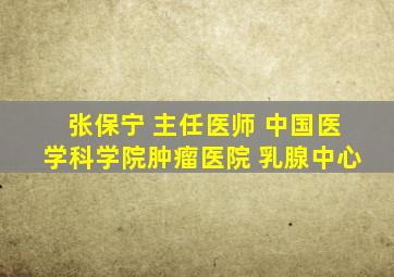 张保宁 主任医师 中国医学科学院肿瘤医院 乳腺中心